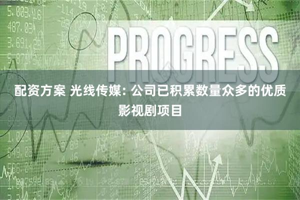 配资方案 光线传媒: 公司已积累数量众多的优质影视剧项目