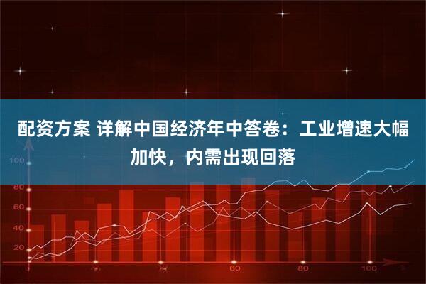 配资方案 详解中国经济年中答卷：工业增速大幅加快，内需出现回落