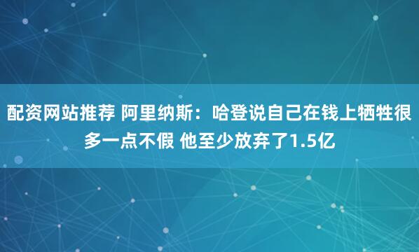 配资网站推荐 阿里纳斯：哈登说自己在钱上牺牲很多一点不假 他至少放弃了1.5亿