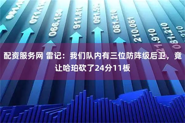 配资服务网 雷记：我们队内有三位防阵级后卫，竟让哈珀砍了24分11板